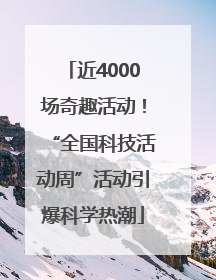 近4000场奇趣活动！“全国科技活动周”活动引爆科学热潮