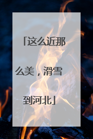 这么近那么美，滑雪到河北