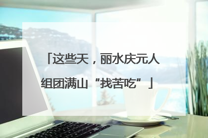 这些天，丽水庆元人组团满山“找苦吃”