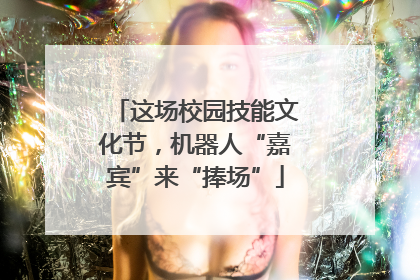 这场校园技能文化节，机器人“嘉宾”来“捧场”