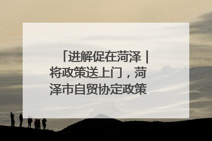 进解促在菏泽｜将政策送上门，菏泽市自贸协定政策专题宣讲会召开