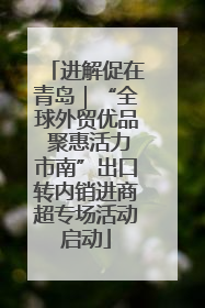 进解促在青岛｜“全球外贸优品 聚惠活力市南”出口转内销进商超专场活动启动
