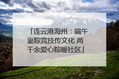 连云港海州：端午裹粽竞技传文化 两千余爱心粽暖社区