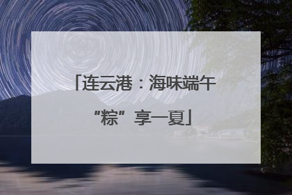 连云港：海味端午 “粽”享一夏