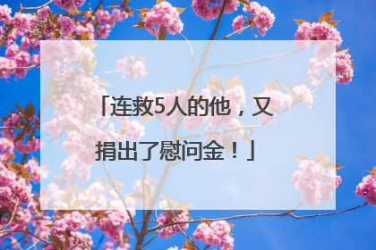 连救5人的他，又捐出了慰问金！