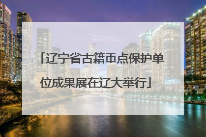 辽宁省古籍重点保护单位成果展在辽大举行