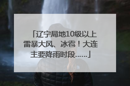 辽宁局地10级以上雷暴大风、冰雹！大连主要降雨时段……
