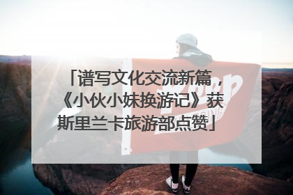 谱写文化交流新篇，《小伙小妹换游记》获斯里兰卡旅游部点赞
