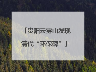贵阳云雾山发现清代“环保碑”