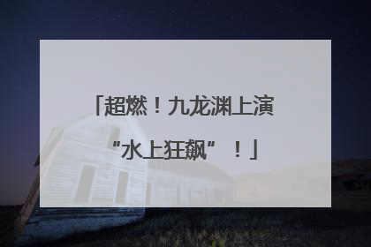 超燃！九龙渊上演“水上狂飙”！