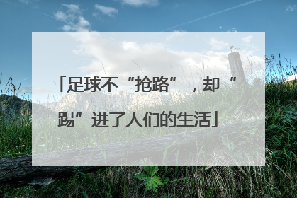 足球不“抢路”，却“踢”进了人们的生活