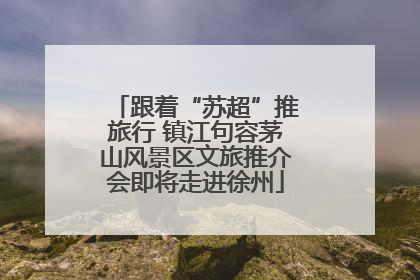 跟着“苏超”推旅行 镇江句容茅山风景区文旅推介会即将走进徐州