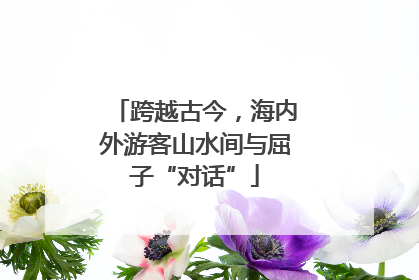 跨越古今，海内外游客山水间与屈子“对话”