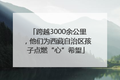跨越3000余公里，他们为西藏自治区孩子点燃“心”希望