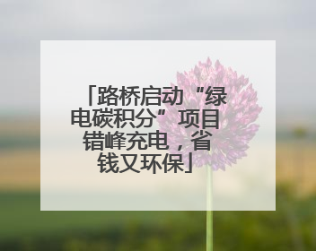 路桥启动“绿电碳积分”项目 错峰充电，省钱又环保