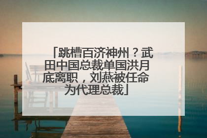 跳槽百济神州？武田中国总裁单国洪月底离职，刘燕被任命为代理总裁