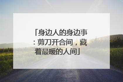 身边人的身边事：剪刀开合间，藏着最暖的人间