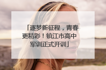 逐梦新征程，青春更精彩！镇江市高中军训正式开训