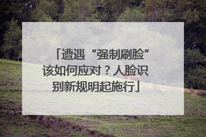 遭遇“强制刷脸”该如何应对？人脸识别新规明起施行