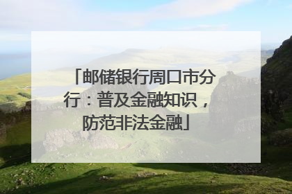 邮储银行周口市分行：普及金融知识，防范非法金融