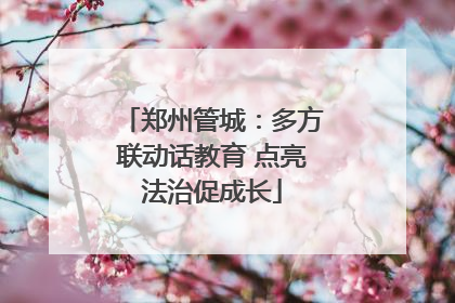 郑州管城：多方联动话教育 点亮法治促成长