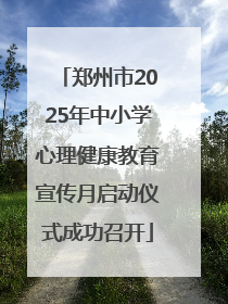 郑州市2025年中小学心理健康教育宣传月启动仪式成功召开