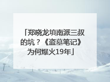 郑晓龙填南派三叔的坑？《盗墓笔记》为何爆火19年