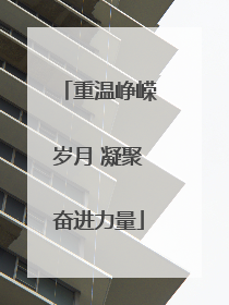 重温峥嵘岁月 凝聚奋进力量