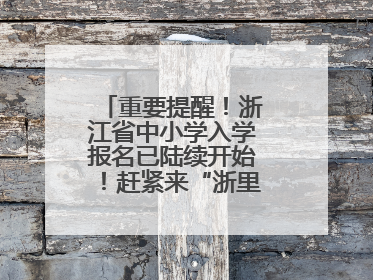 重要提醒！浙江省中小学入学报名已陆续开始！赶紧来“浙里办”报名！