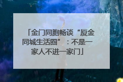 金门同胞畅谈“厦金同城生活圈”：不是一家人不进一家门