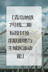 青岛地铁7号线二期标段封顶 串联即墨与主城区添动能