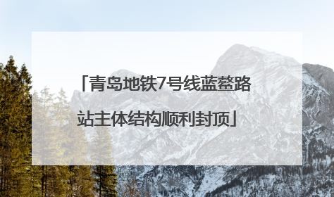 青岛地铁7号线蓝鳌路站主体结构顺利封顶