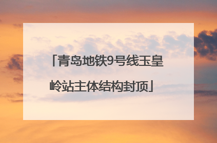 青岛地铁9号线玉皇岭站主体结构封顶