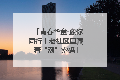 青春华章·豫你同行丨老社区里藏着“潮”密码