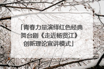 青春力量演绎红色经典 舞台剧《走近杨贤江》创新理论宣讲模式