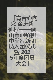 青春心向党 奋进新征程——潜山市河镇初中举行新团员入团仪式暨 2025年度团员大会