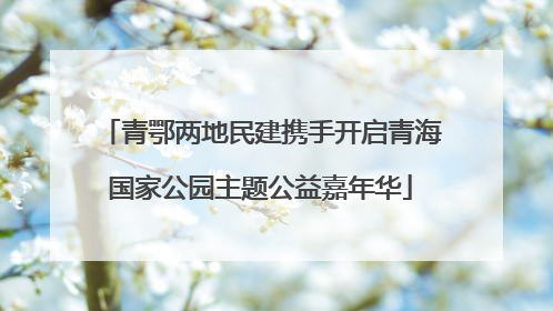 青鄂两地民建携手开启青海国家公园主题公益嘉年华