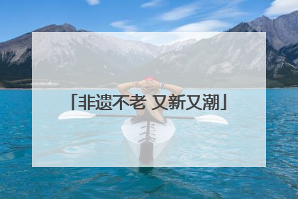 非遗不老 又新又潮