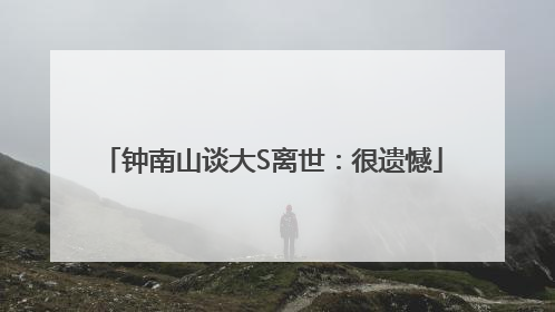 钟南山谈大S离世：很遗憾