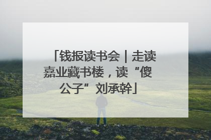 钱报读书会｜走读嘉业藏书楼，读“傻公子”刘承幹