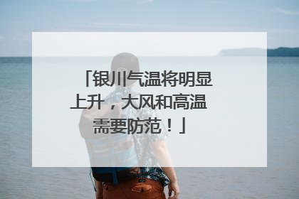 银川气温将明显上升，大风和高温需要防范！