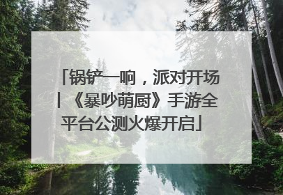 锅铲一响，派对开场丨《暴吵萌厨》手游全平台公测火爆开启