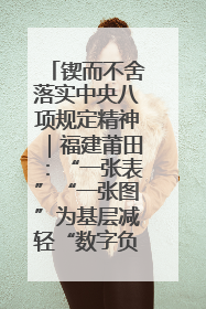 锲而不舍落实中央八项规定精神｜福建莆田：“一张表”“一张图”为基层减轻“数字负担”