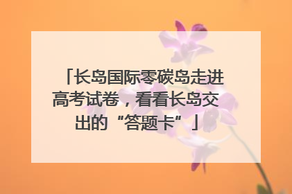 长岛国际零碳岛走进高考试卷，看看长岛交出的“答题卡”