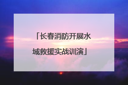长春消防开展水域救援实战训演