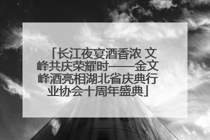 长江夜宴酒香浓 文峰共庆荣耀时——金文峰酒亮相湖北省庆典行业协会十周年盛典