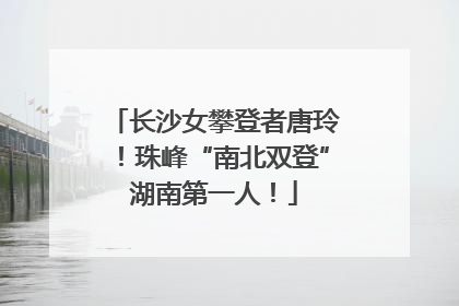 长沙女攀登者唐玲！珠峰“南北双登”湖南第一人！