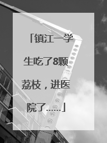 镇江一学生吃了8颗荔枝，进医院了……