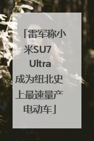 雷军称小米SU7 Ultra成为纽北史上最速量产电动车