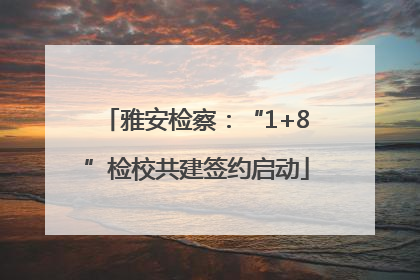雅安检察：“1+8”检校共建签约启动